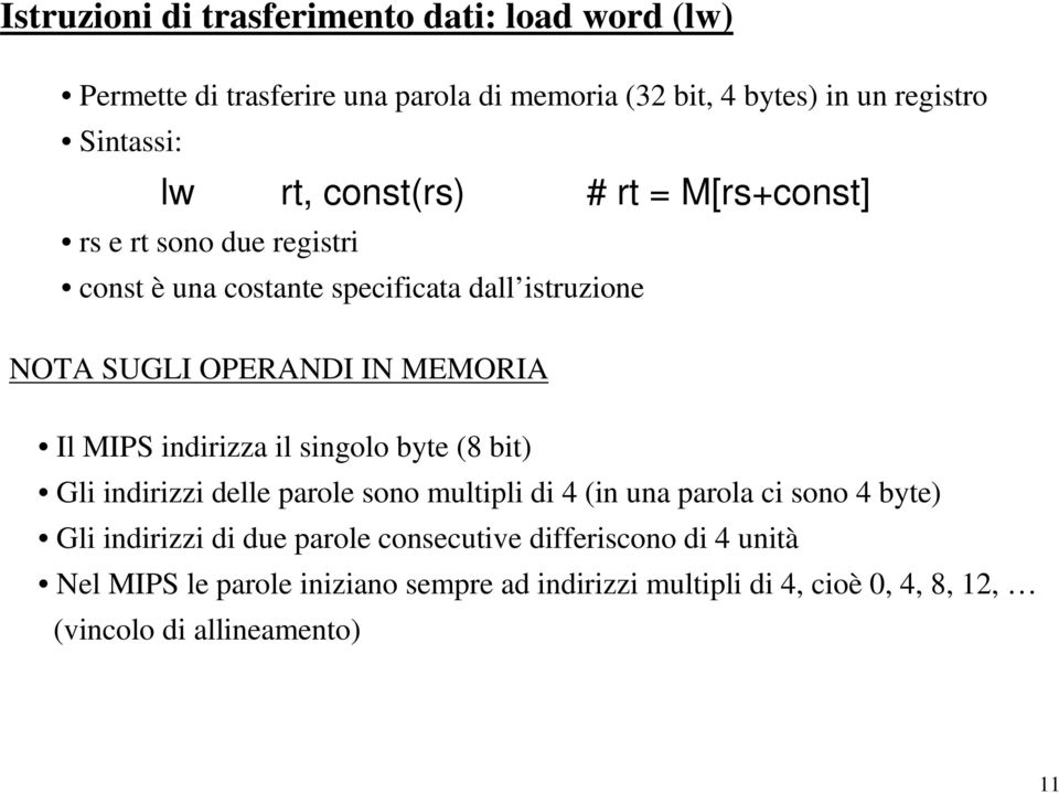 MIPS indirizza il singolo byte (8 bit) Gli indirizzi delle parole sono multipli di 4 (in una parola ci sono 4 byte) Gli indirizzi di due