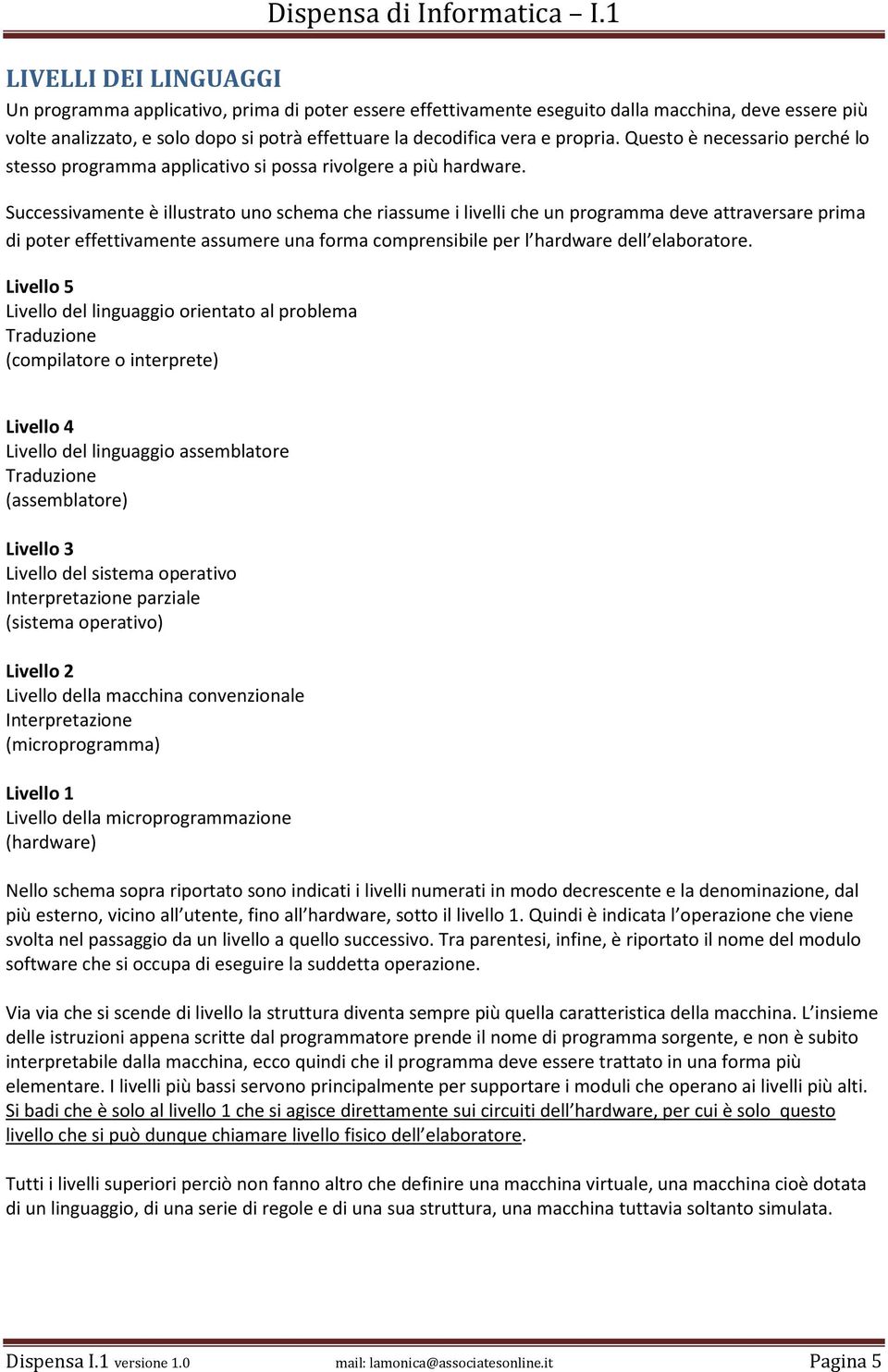 Successivamente è illustrato uno schema che riassume i livelli che un programma deve attraversare prima di poter effettivamente assumere una forma comprensibile per l hardware dell elaboratore.