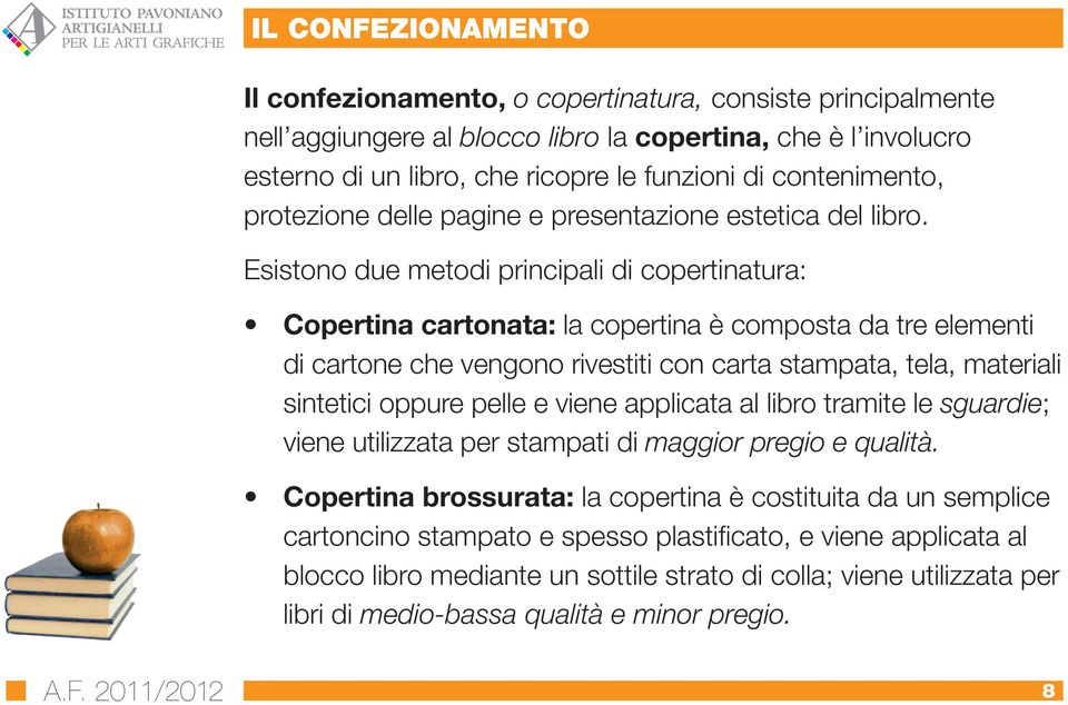 Esistono due metodi principali di copertinatura: Copertina cartonata: la copertina è composta da tre elementi di cartone che vengono rivestiti con carta stampata, tela, materiali sintetici oppure