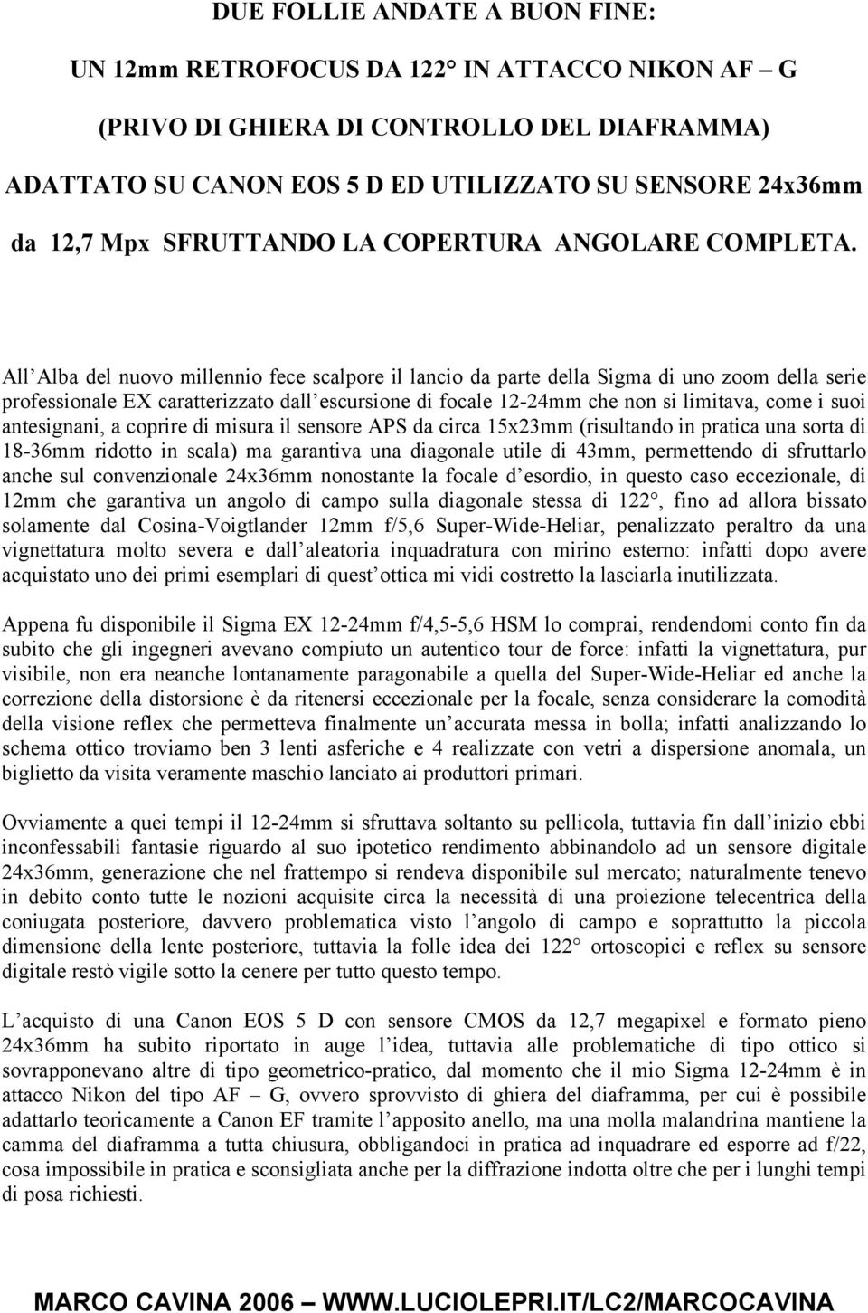 All Alba del nuovo millennio fece scalpore il lancio da parte della Sigma di uno zoom della serie professionale EX caratterizzato dall escursione di focale 12-24mm che non si limitava, come i suoi