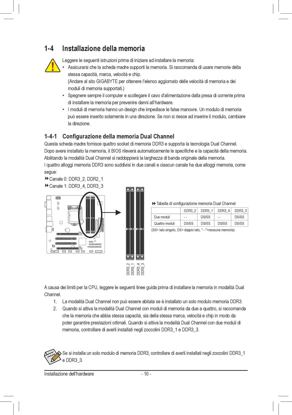 ) Spegnere sempre il computer e scollegare il cavo d alimentazione dalla presa di corrente prima di installare la memoria per prevenire danni all hardware.