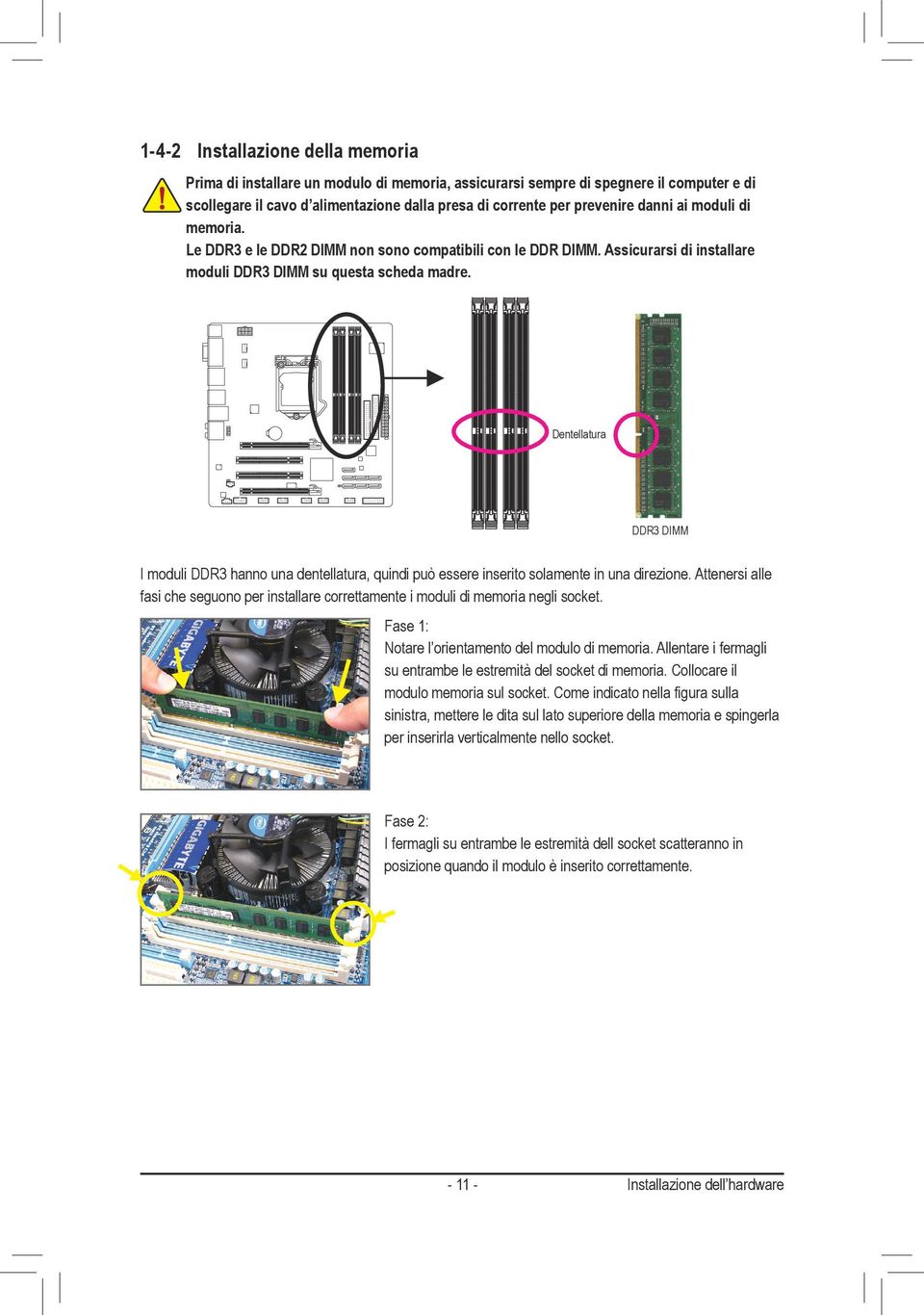 Dentellatura DDR3 DIMM I moduli DDR3 hanno una dentellatura, quindi può essere inserito solamente in una direzione.