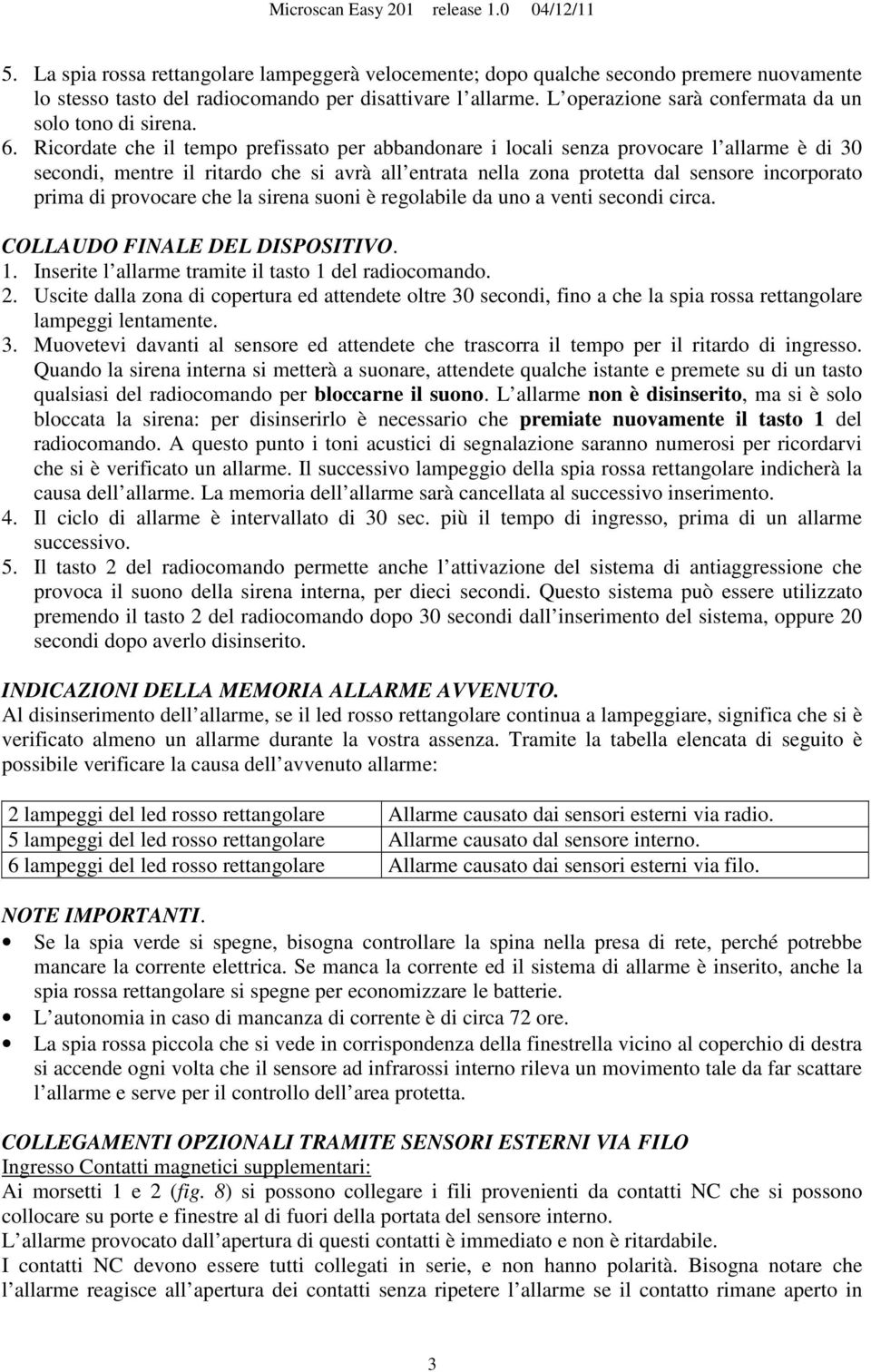 Ricordate che il tempo prefissato per abbandonare i locali senza provocare l allarme è di 30 secondi, mentre il ritardo che si avrà all entrata nella zona protetta dal sensore incorporato prima di