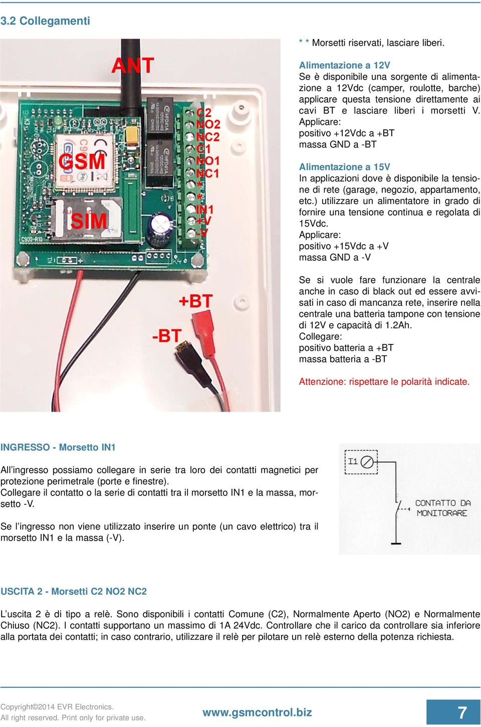 Applicare: positivo +12Vdc a +BT massa GND a -BT Alimentazione a 15V In applicazioni dove è disponibile la tensione di rete (garage, negozio, appartamento, etc.