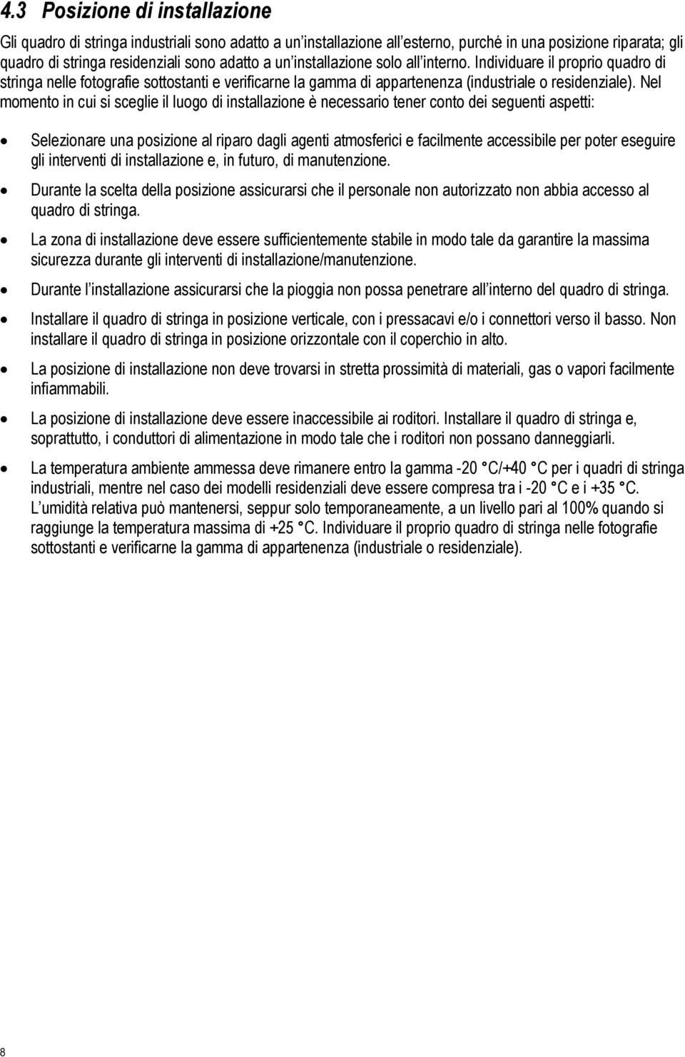 Nel momento in cui si sceglie il luogo di installazione è necessario tener conto dei seguenti aspetti: Selezionare una posizione al riparo dagli agenti atmosferici e facilmente accessibile per poter