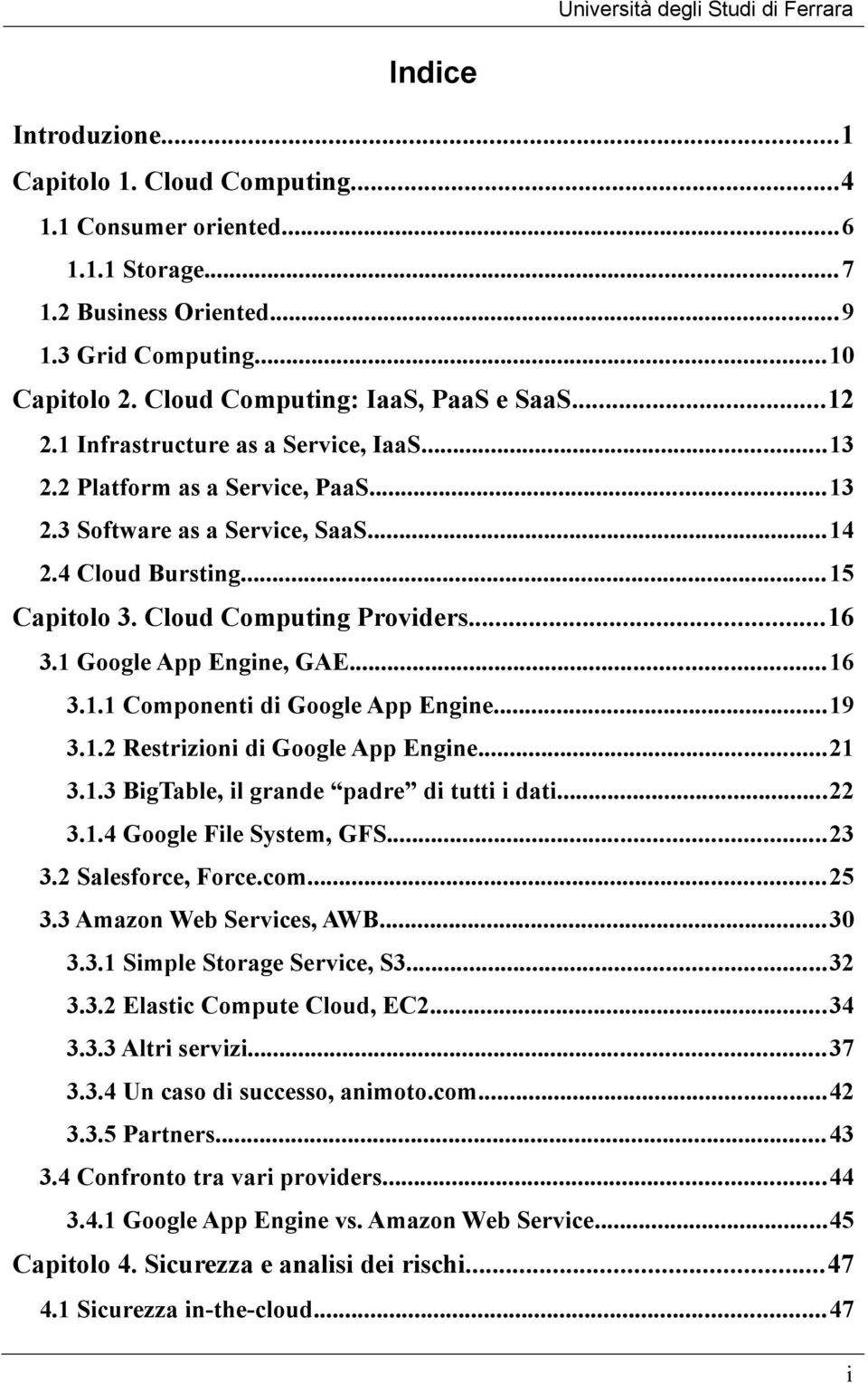 1 Google App Engine, GAE...16 3.1.1 Componenti di Google App Engine...19 3.1.2 Restrizioni di Google App Engine...21 3.1.3 BigTable, il grande padre di tutti i dati...22 3.1.4 Google File System, GFS.