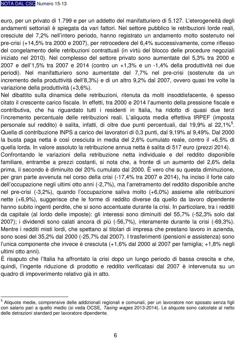 6,4% successivamente, come riflesso del congelamento delle retribuzioni contrattuali (in virtù del blocco delle procedure negoziali iniziato nel 2010).