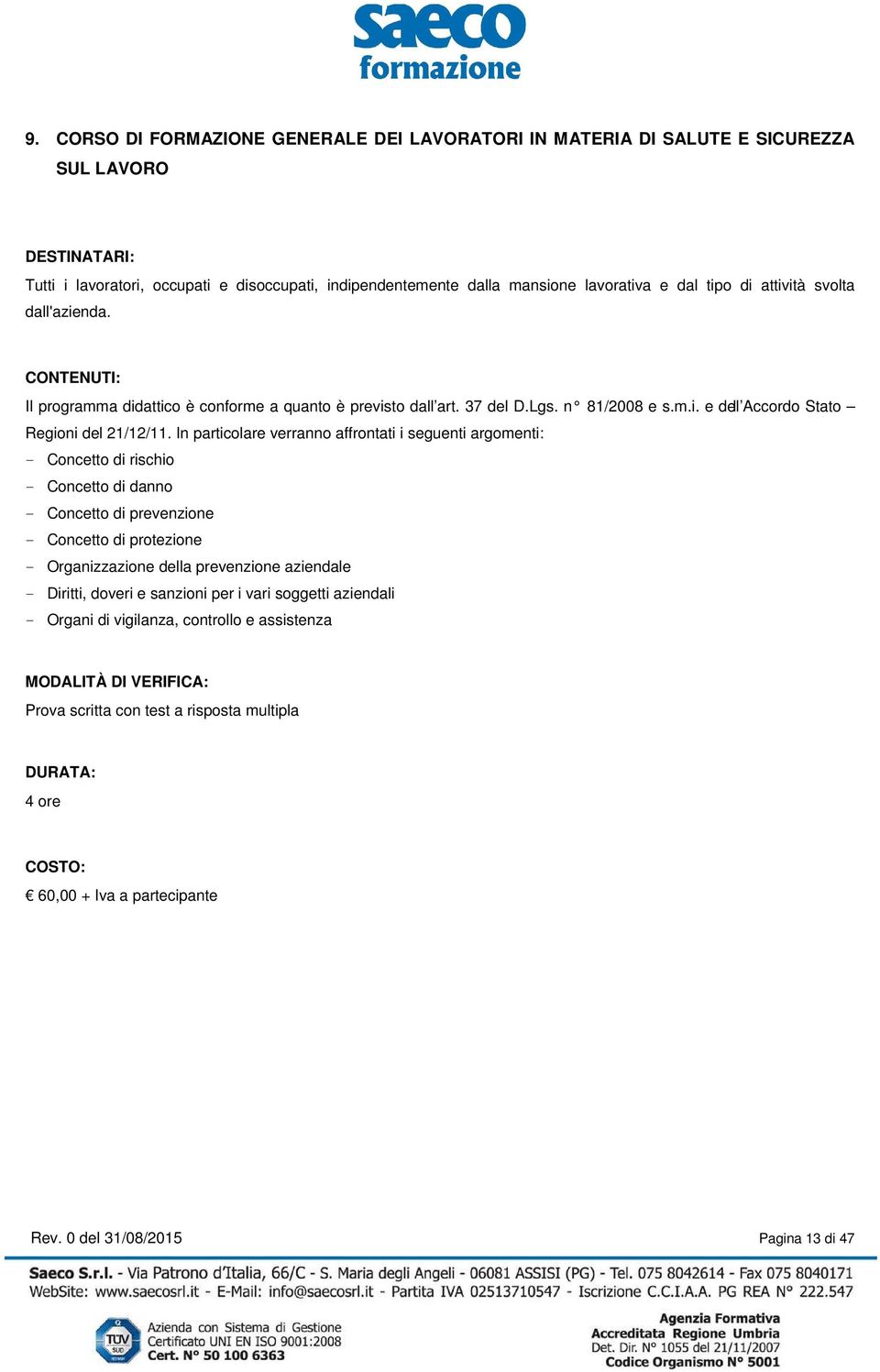 In particolare verranno affrontati i seguenti argomenti: - Concetto di rischio - Concetto di danno - Concetto di prevenzione - Concetto di protezione - Organizzazione della prevenzione