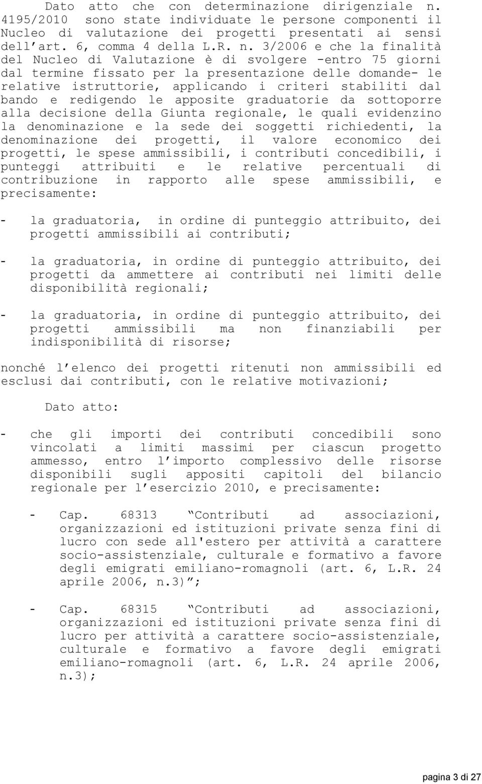 3/2006 e che la finalità del Nucleo di Valutazione è di svolgere -entro 75 giorni dal termine fissato per la presentazione delle domande- le relative istruttorie, applicando i criteri stabiliti dal