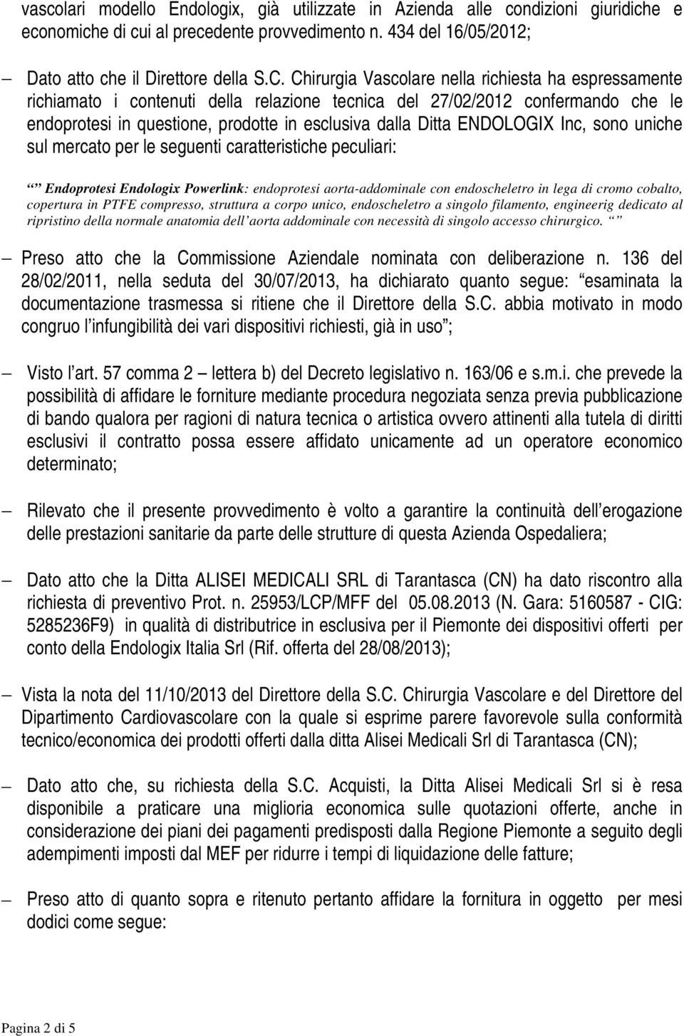 ENDOLOGIX Inc, sono uniche sul mercato per le seguenti caratteristiche peculiari: Endoprotesi Endologix Powerlink: endoprotesi aorta-addominale con endoscheletro in lega di cromo cobalto, copertura