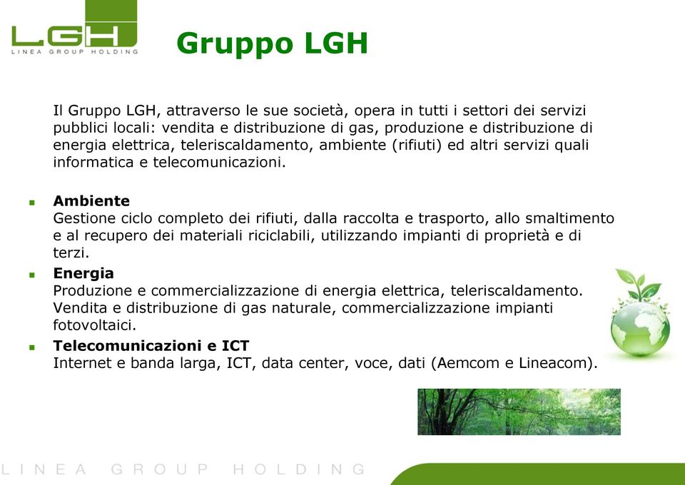 Ambiente Gestione ciclo completo dei rifiuti, dalla raccolta e trasporto, allo smaltimento e al recupero dei materiali riciclabili, utilizzando impianti di proprietà e di terzi.