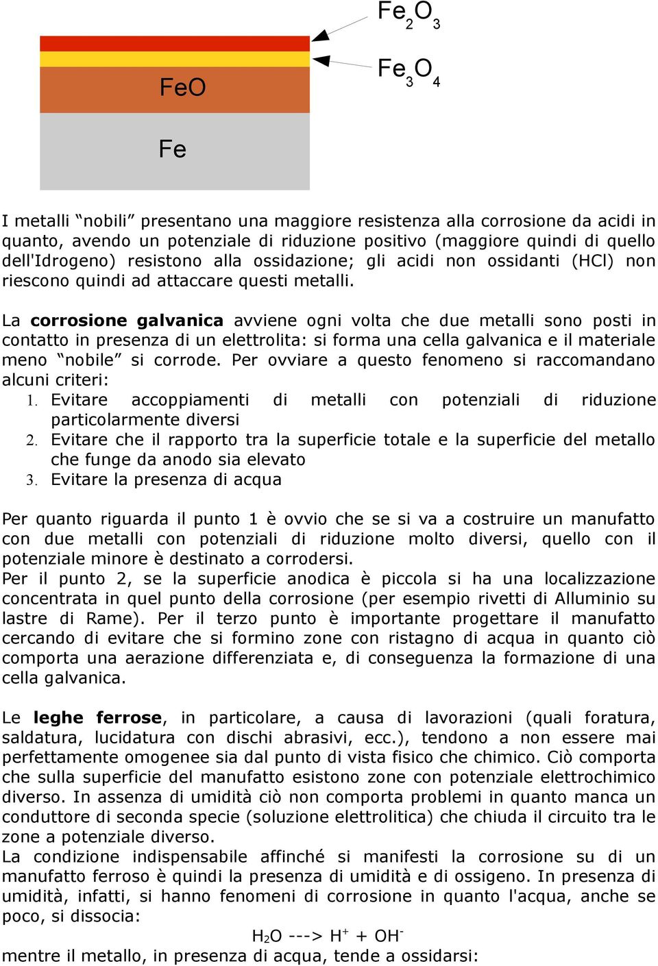 La corrosione galvanica avviene ogni volta che due metalli sono posti in contatto in presenza di un elettrolita: si forma una cella galvanica e il materiale meno nobile si corrode.