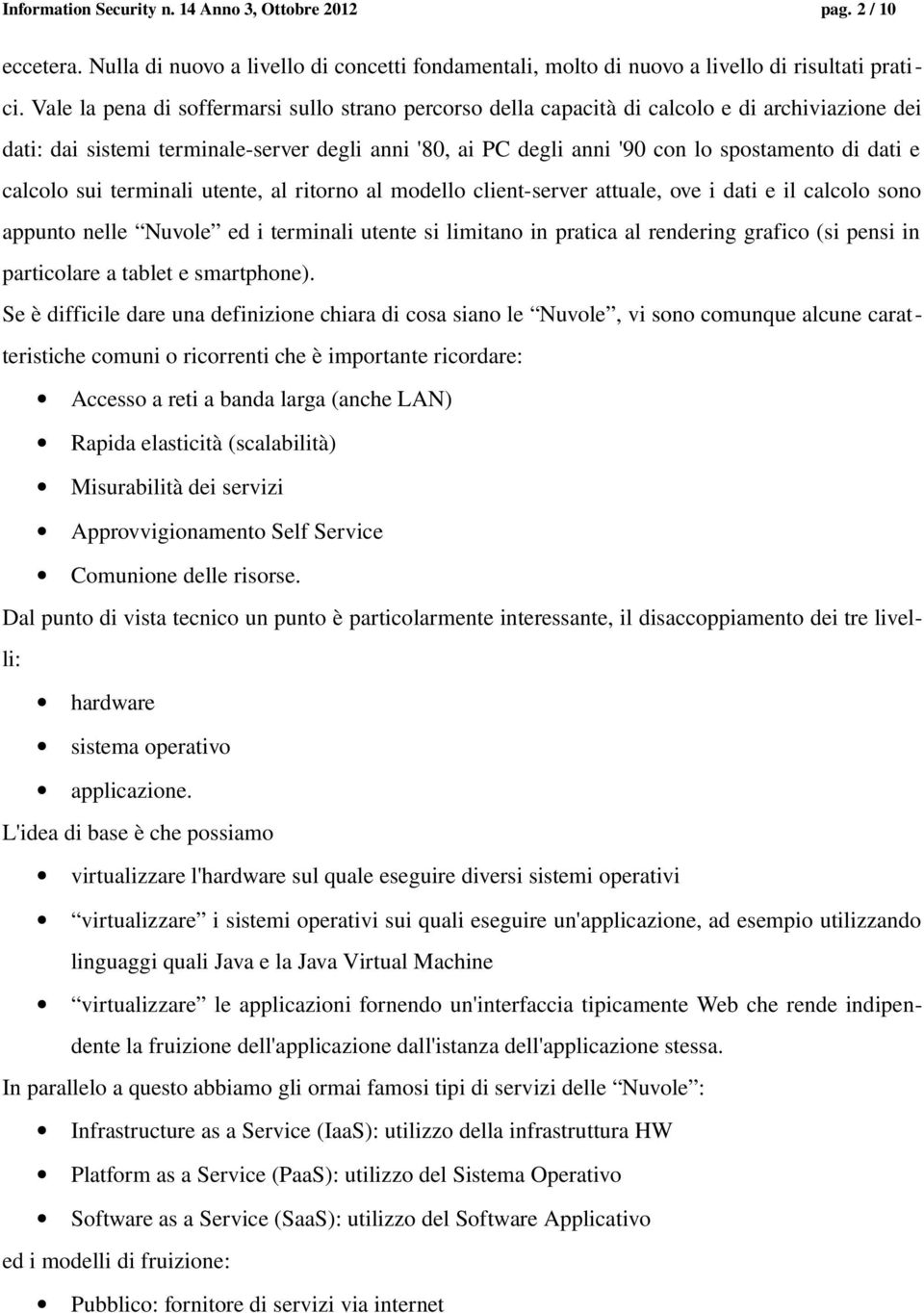 calcolo sui terminali utente, al ritorno al modello client server attuale, ove i dati e il calcolo sono appunto nelle Nuvole ed i terminali utente si limitano in pratica al rendering grafico (si