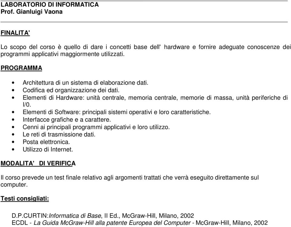 Elementi di Software: principali sistemi operativi e loro caratteristiche. Interfacce grafiche e a carattere. Cenni ai principali programmi applicativi e loro utilizzo. Le reti di trasmissione dati.