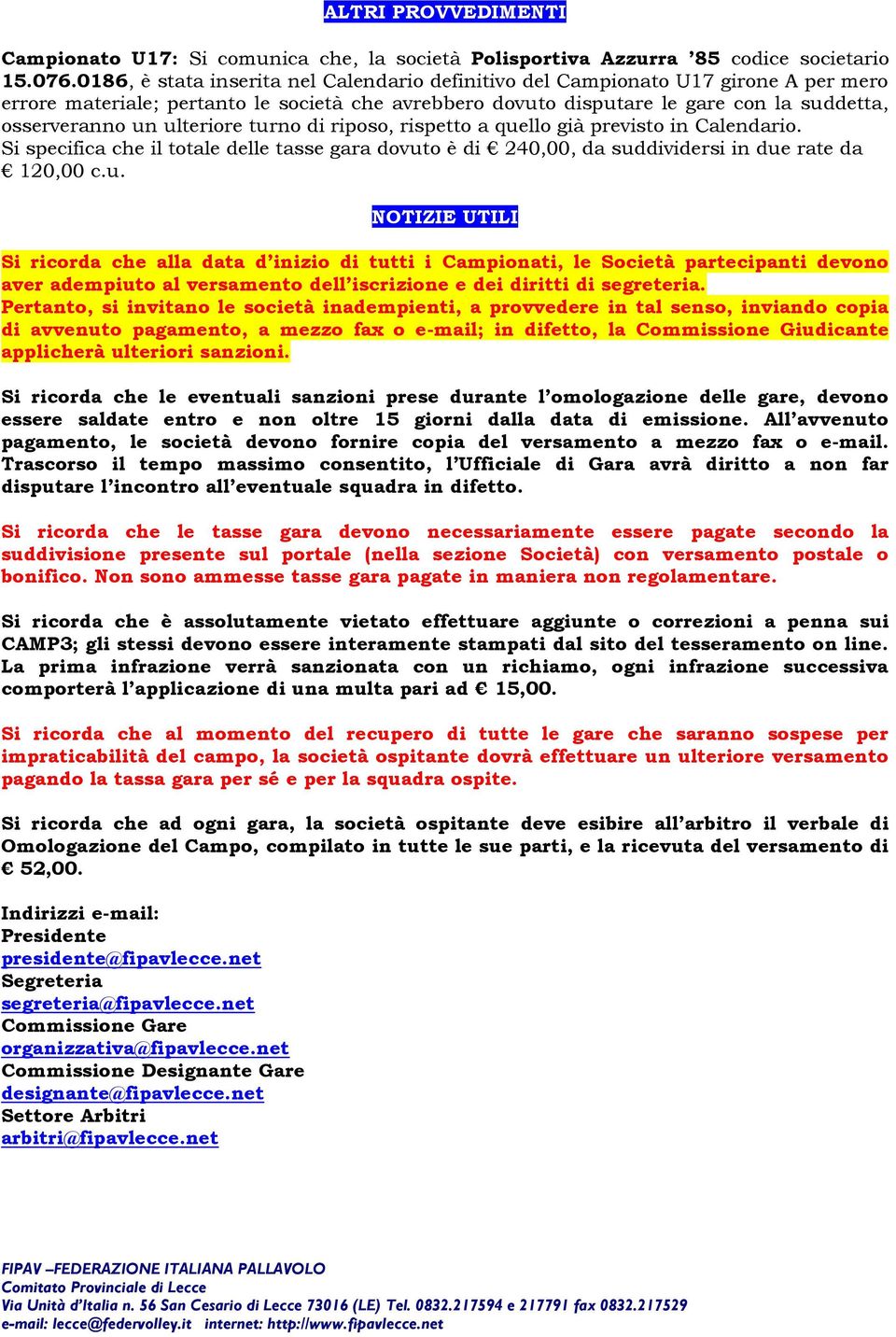 ulteriore turno di riposo, rispetto a quello già previsto in Calendario. Si specifica che il totale delle tasse gara dovuto è di 240,00, da suddividersi in due rate da 120,00 c.u. NOTIZIE UTILI Si ricorda che alla data d inizio di tutti i Campionati, le Società partecipanti devono aver adempiuto al versamento dell iscrizione e dei diritti di segreteria.