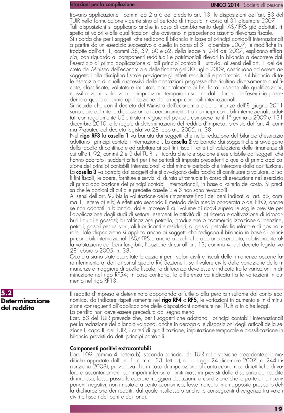 Si ricorda che per i soggetti che redigono il bilancio in base ai principi contabili internazionali a partire da un esercizio successivo a quello in corso al 31 dicembre 2007, le modifiche introdotte