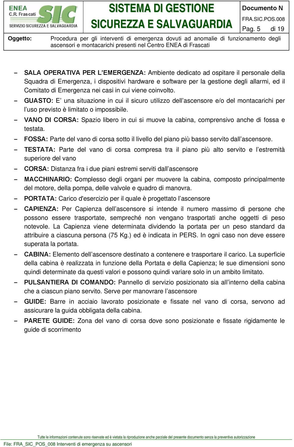 - VANO DI CORSA: Spazio libero in cui si muove la cabina, comprensivo anche di fossa e testata. - FOSSA: Parte del vano di corsa sotto il livello del piano più basso servito dall ascensore.