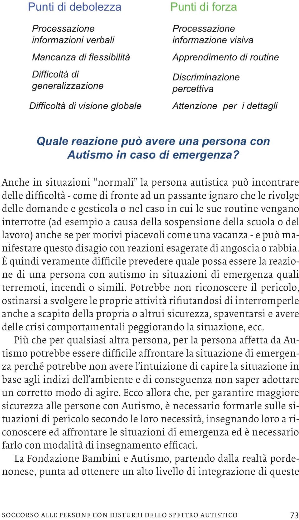 angoscia o rabbia. È quindi veramente difficile prevedere quale possa essere la reazione di una persona con autismo in situazioni di emergenza quali terremoti, incendi o simili.