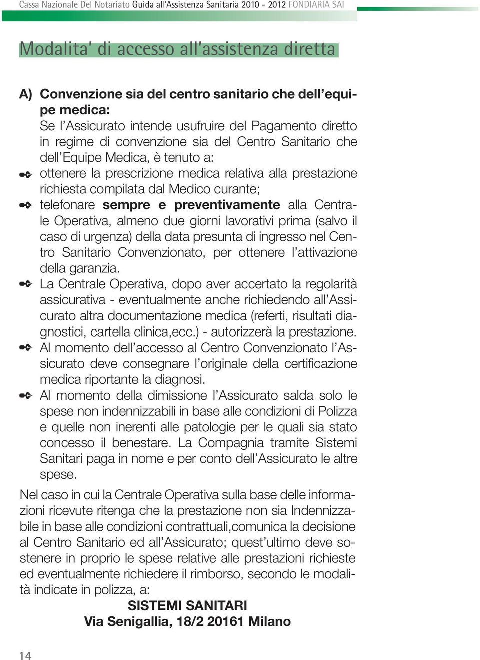 Centrale Operativa, almeno due giorni lavorativi prima (salvo il caso di urgenza) della data presunta di ingresso nel Centro Sanitario Convenzionato, per ottenere l attivazione della garanzia.