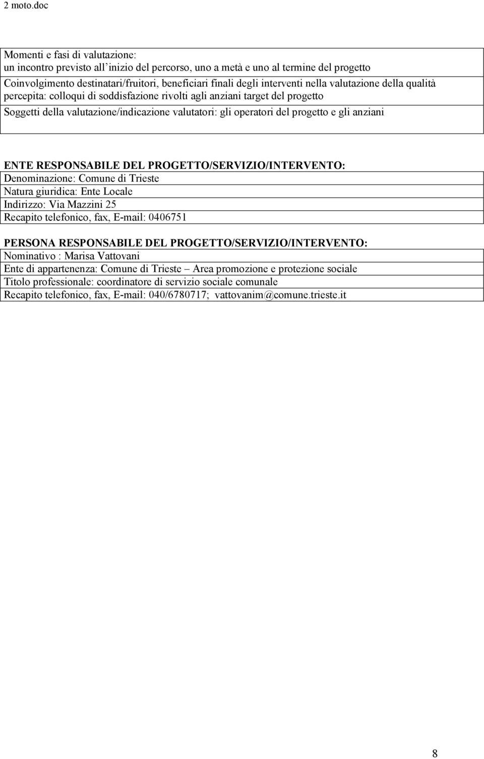 ENTE RESPONSABILE DEL PROGETTO/SERVIZIO/INTERVENTO: Denominazione: Comune di Trieste Natura giuridica: Ente Locale Indirizzo: Via Mazzini 25 Recapito telefonico, fax, E-mail: 0406751 PERSONA