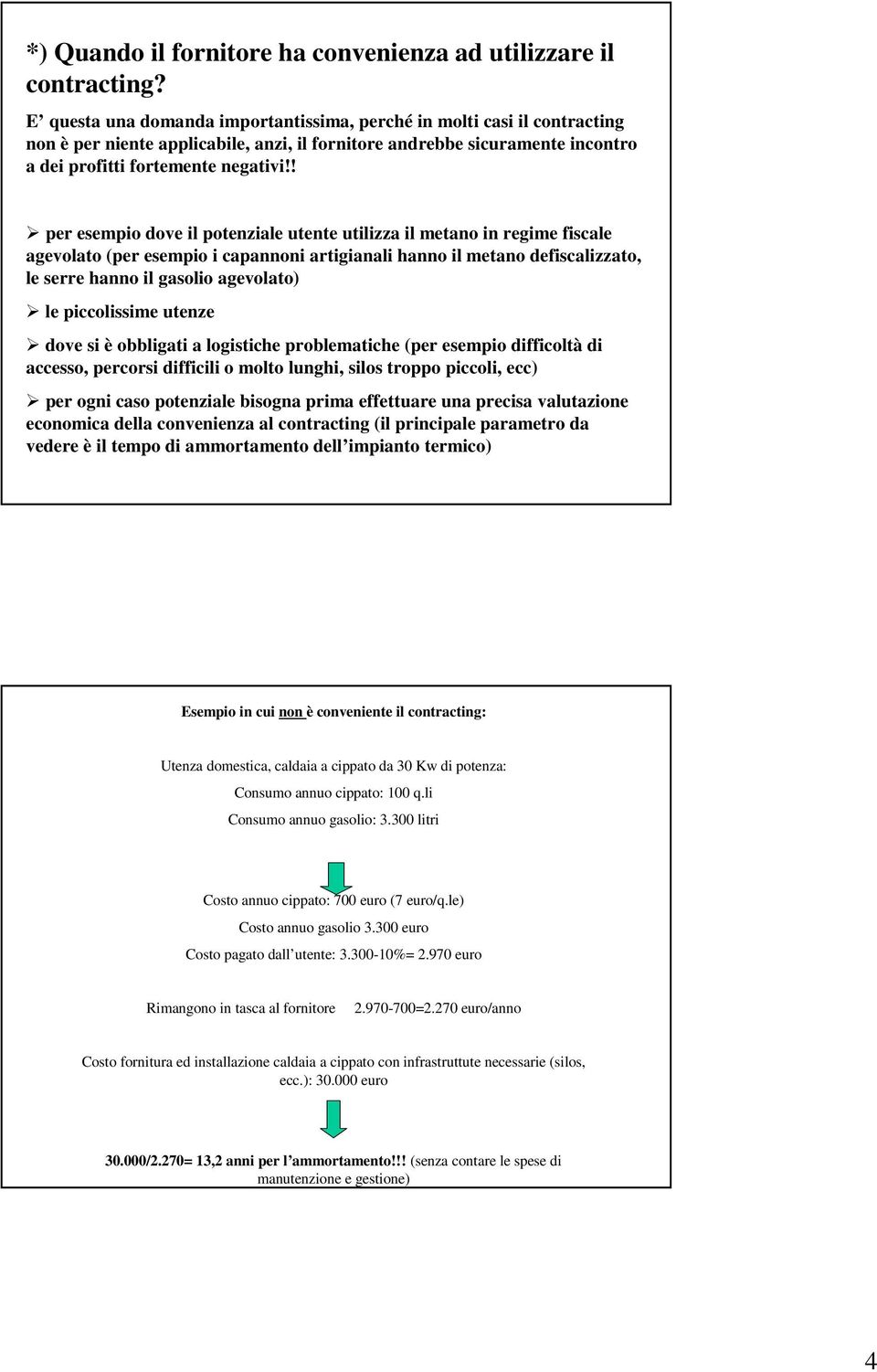 ! per esempio dove il potenziale utente utilizza il metano in regime fiscale agevolato (per esempio i capannoni artigianali hanno il metano defiscalizzato, le serre hanno il gasolio agevolato) le