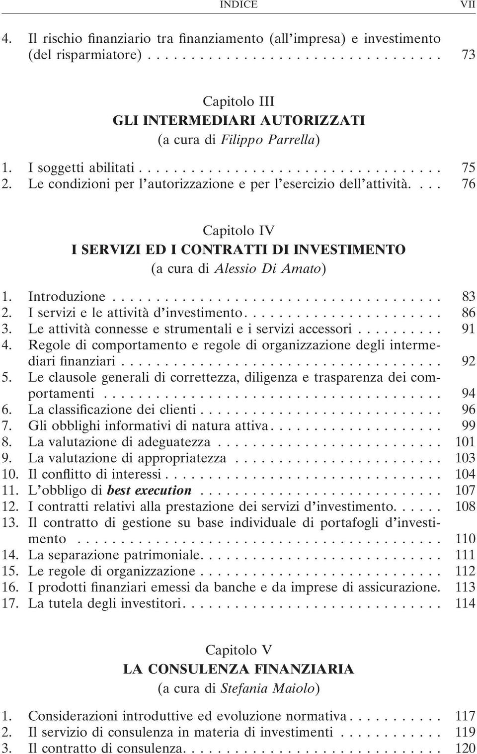 ... 76 Capitolo IV I SERVIZI ED I CONTRATTI DI INVESTIMENTO (a cura di Alessio Di Amato) 1. Introduzione...................................... 83 2. I servizi e le attività d investimento....................... 86 3.