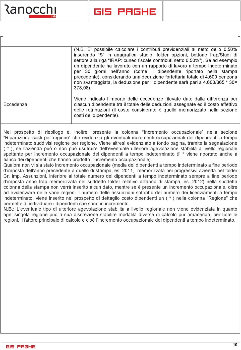 Se ad esempio un dipendente ha lavorato con un rapporto di lavoro a tempo indeterminato per 30 giorni nell anno (come il dipendente riportato nella stampa precedente), considerando una deduzione