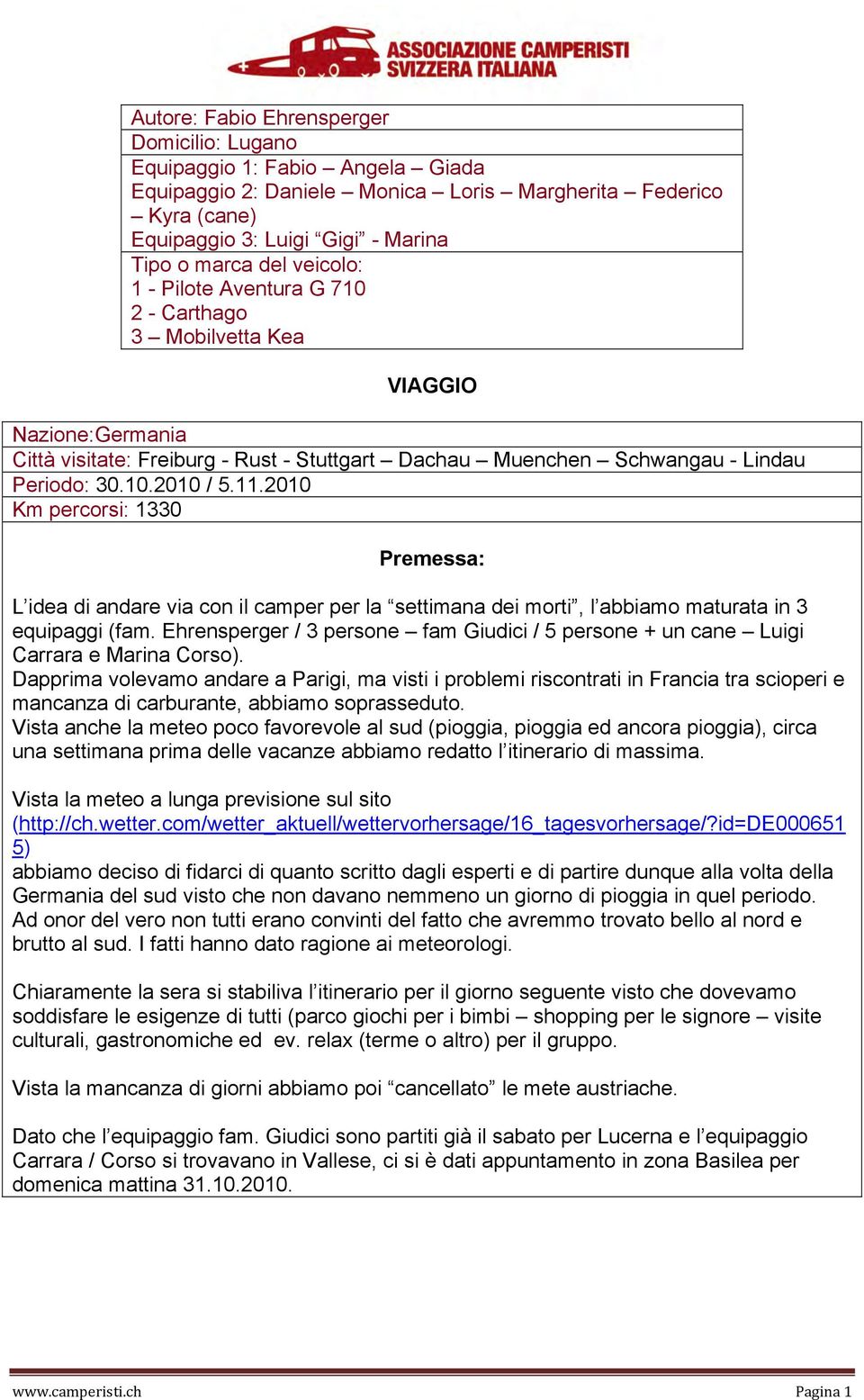 2010 Km percorsi: 1330 Premessa: L idea di andare via con il camper per la settimana dei morti, l abbiamo maturata in 3 equipaggi (fam.