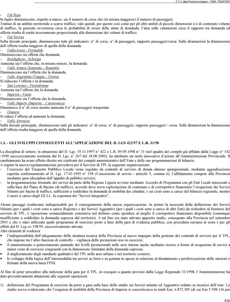 probabilità di errore delle stime di domanda: l alea sulle valutazioni circa il rapporto tra domanda ed offerta risulta di entità inversamente proporzionale alla dimensione dei volumi di traffico.