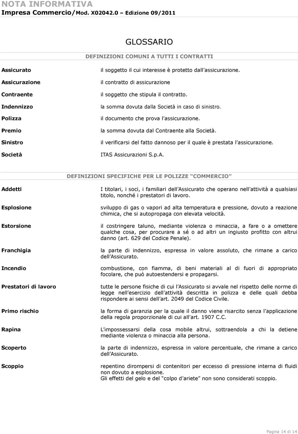 la somma dovuta dal Contraente alla Società. il verificarsi del fatto dannoso per il quale è prestata l assicurazione. ITAS