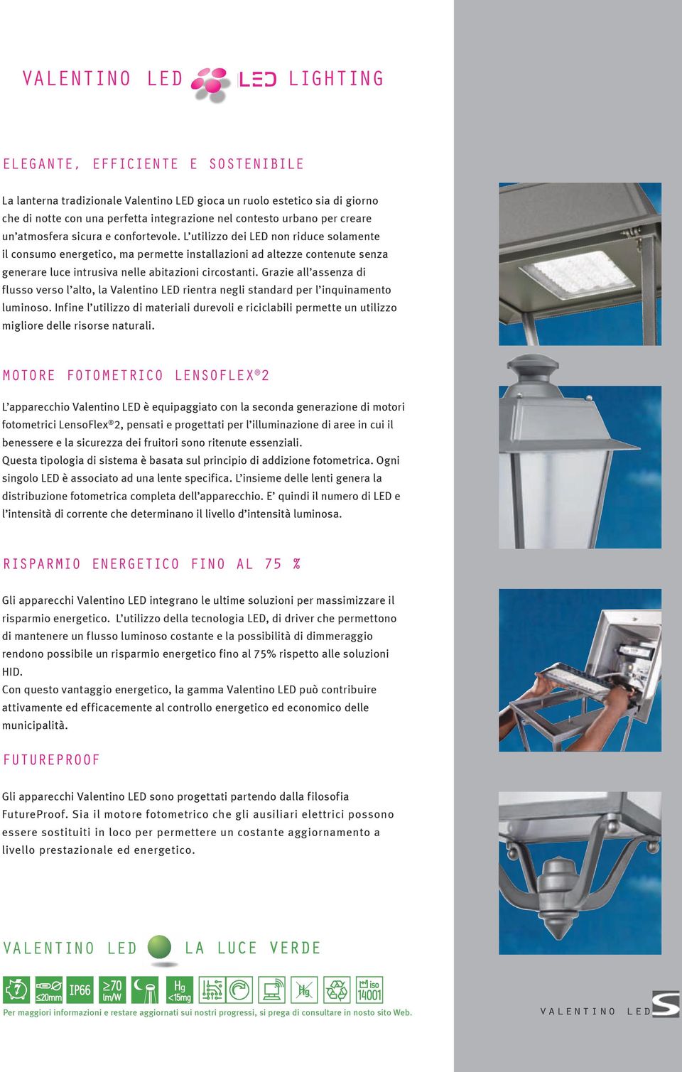 L utilizzo dei LED non riduce solamente il consumo energetico, ma permette installazioni ad altezze contenute senza generare luce intrusiva nelle abitazioni circostanti.