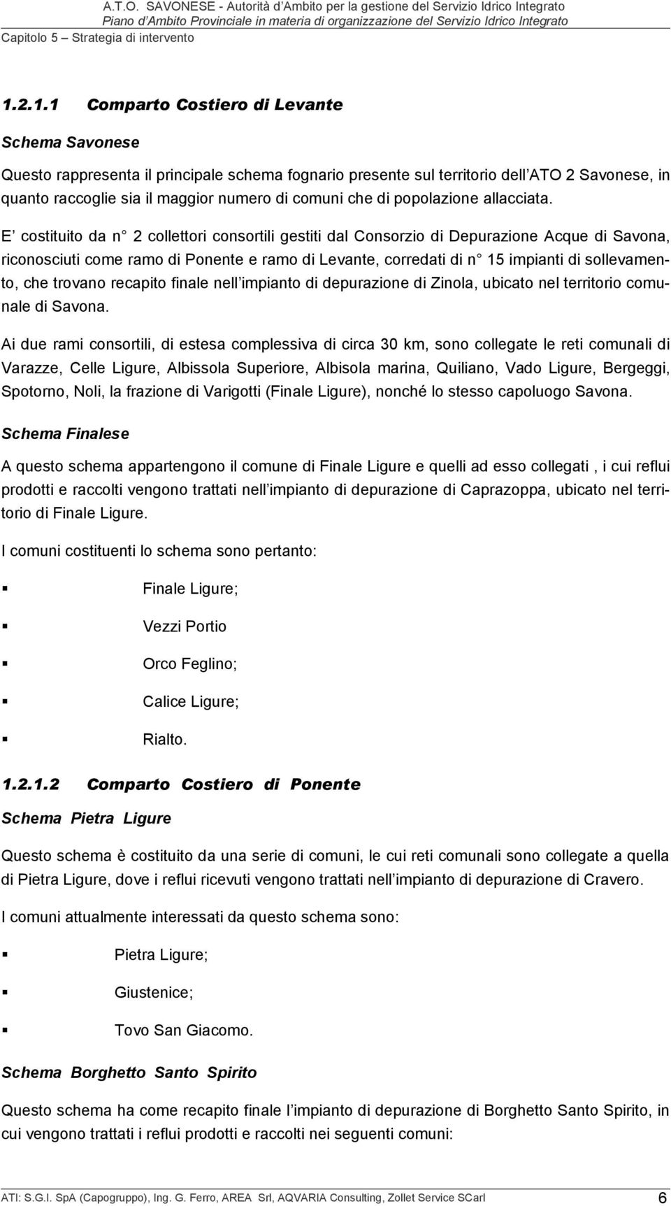 E costituito da n 2 collettori consortili gestiti dal Consorzio di Depurazione Acque di Savona, riconosciuti come ramo di Ponente e ramo di Levante, corredati di n 15 impianti di sollevamento, che