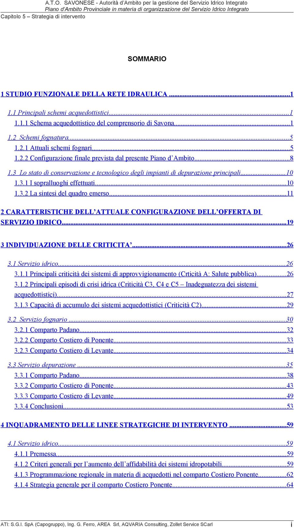 ..11 2 CARATTERISTICHE DELL ATTUALE CONFIGURAZIONE DELL OFFERTA DI SERVIZIO IDRICO...19 3 INDIVIDUAZIONE DELLE CRITICITA...26 3.1 Servizio idrico...26 3.1.1 Principali criticità dei sistemi di approvvigionamento (Crticità A: Salute pubblica).