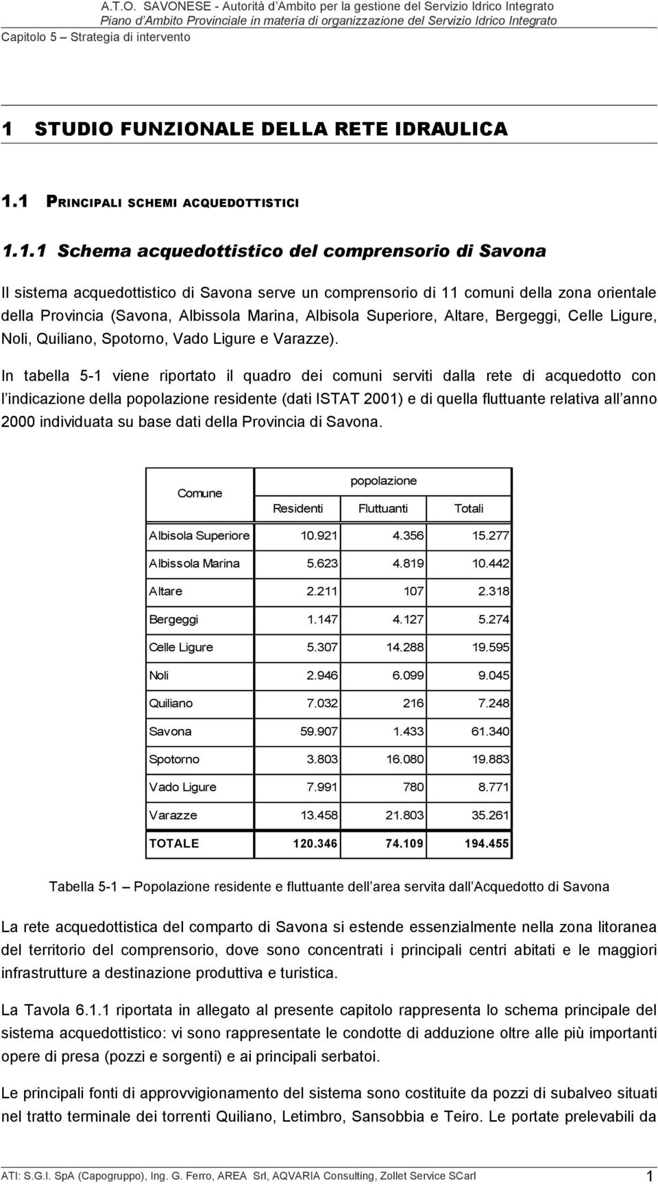 In tabella 5-1 viene riportato il quadro dei comuni serviti dalla rete di acquedotto con l indicazione della popolazione residente (dati ISTAT 2001) e di quella fluttuante relativa all anno 2000