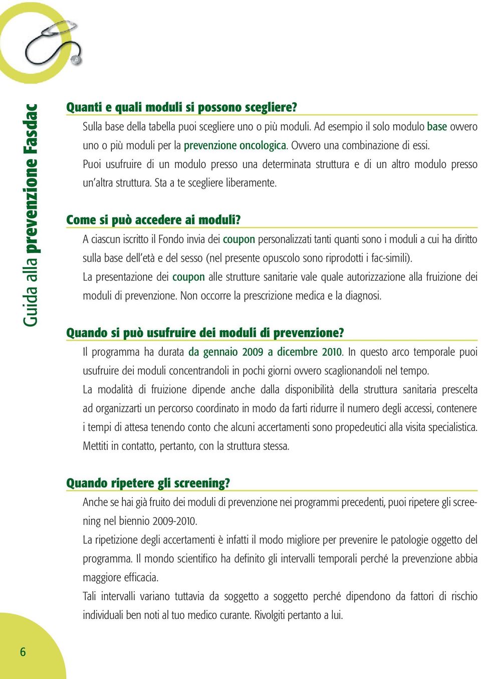 Puoi usufruire di un modulo presso una determinata struttura e di un altro modulo presso un altra struttura. Sta a te scegliere liberamente. Come si può accedere ai moduli?