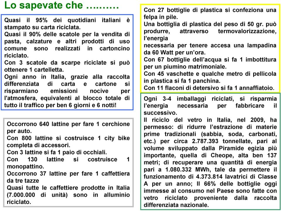 Ogni anno in Italia, grazie alla raccolta differenziata di carta e cartone si risparmiano emissioni nocive per l'atmosfera, equivalenti al blocco totale di tutto il traffico per ben 6 giorni e 6