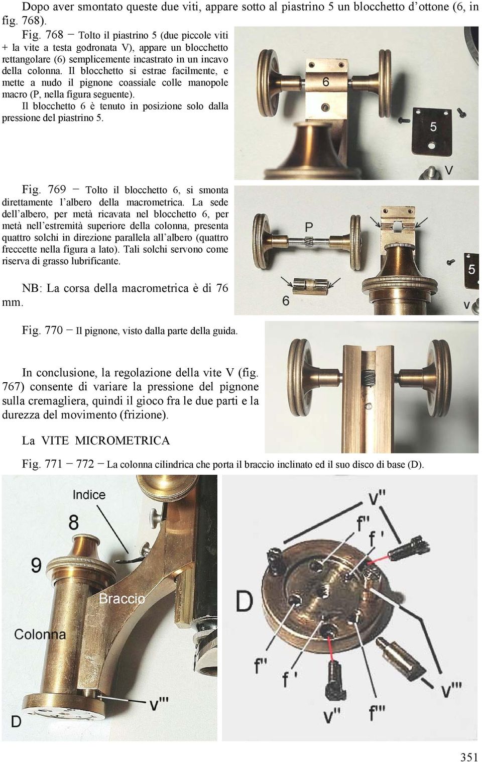 Il blocchetto si estrae facilmente, e mette a nudo il pignone coassiale colle manopole macro (P, nella figura seguente). Il blocchetto 6 è tenuto in posizione solo dalla pressione del piastrino 5.