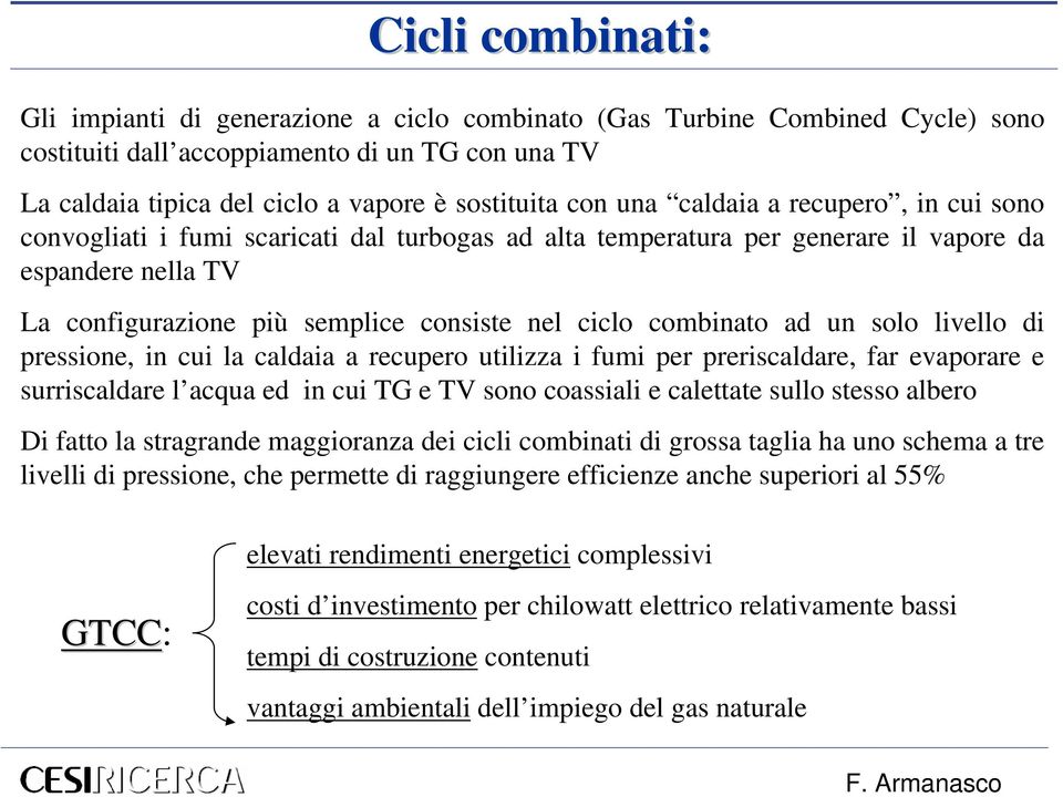 combinato ad un solo livello di pressione, in cui la caldaia a recupero utilizza i fumi per preriscaldare, far evaporare e surriscaldare l acqua ed in cui TG e TV sono coassiali e calettate sullo