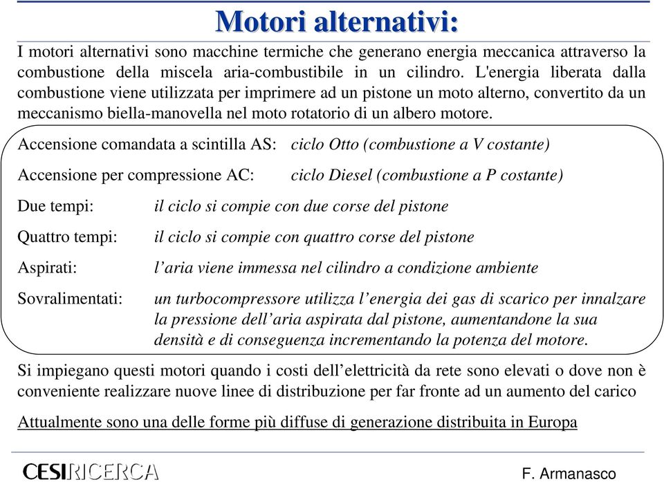 Accensione comandata a scintilla AS: ciclo Otto (combustione a V costante) Accensione per compressione AC: Due tempi: Quattro tempi: Aspirati: Sovralimentati: Motori alternativi: ciclo Diesel