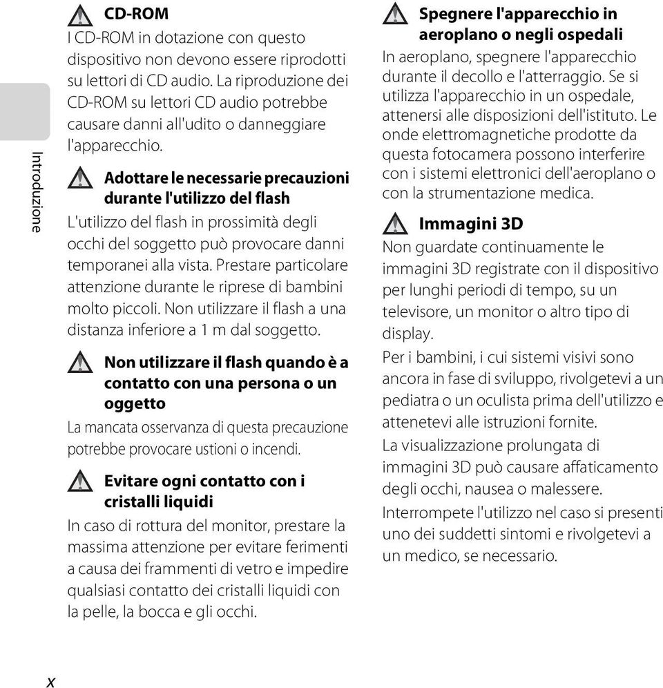 Adottare le necessarie precauzioni durante l'utilizzo del flash L'utilizzo del flash in prossimità degli occhi del soggetto può provocare danni temporanei alla vista.