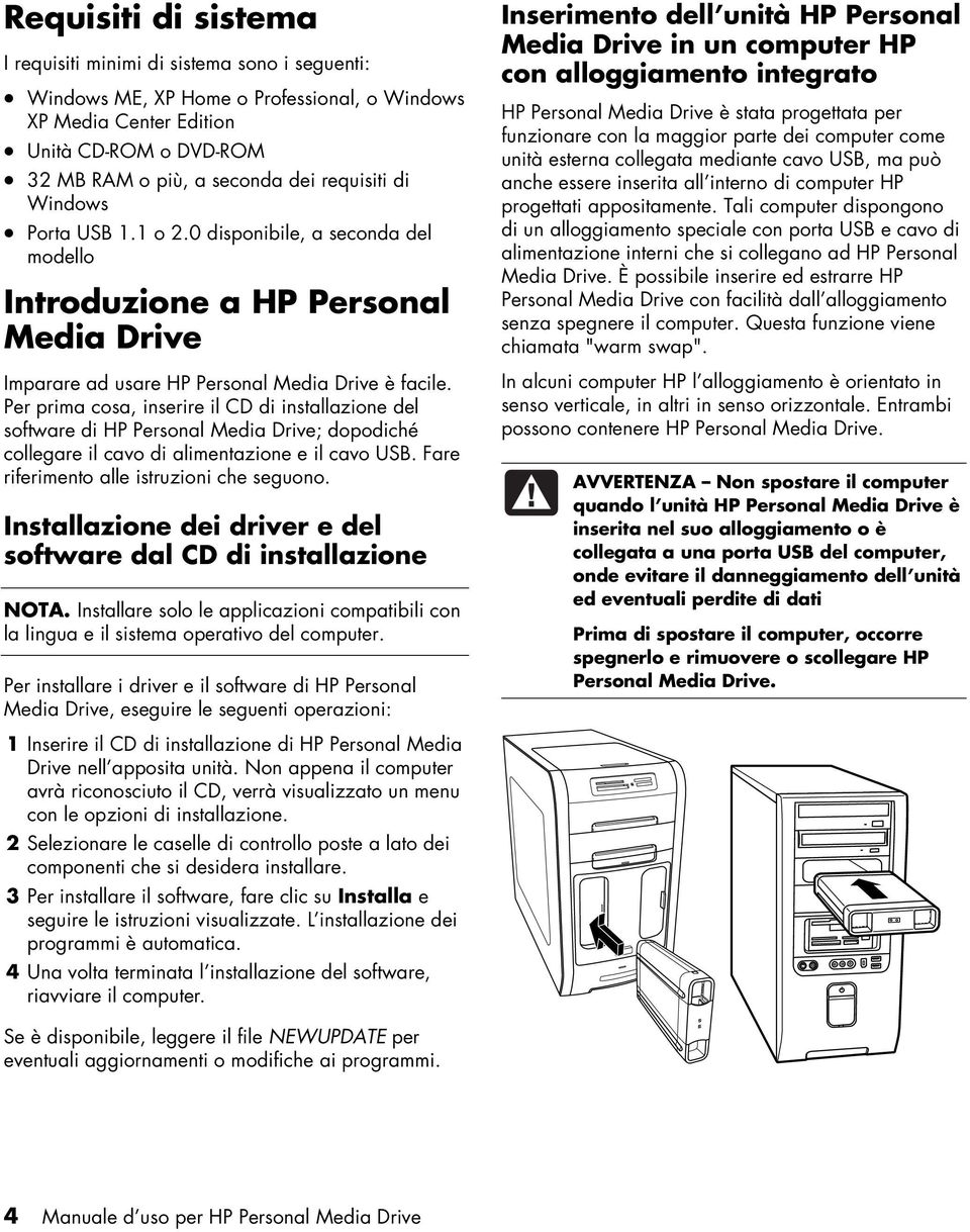 Per prima cosa, inserire il CD di installazione del software di HP Personal Media Drive; dopodiché collegare il cavo di alimentazione e il cavo USB. Fare riferimento alle istruzioni che seguono.
