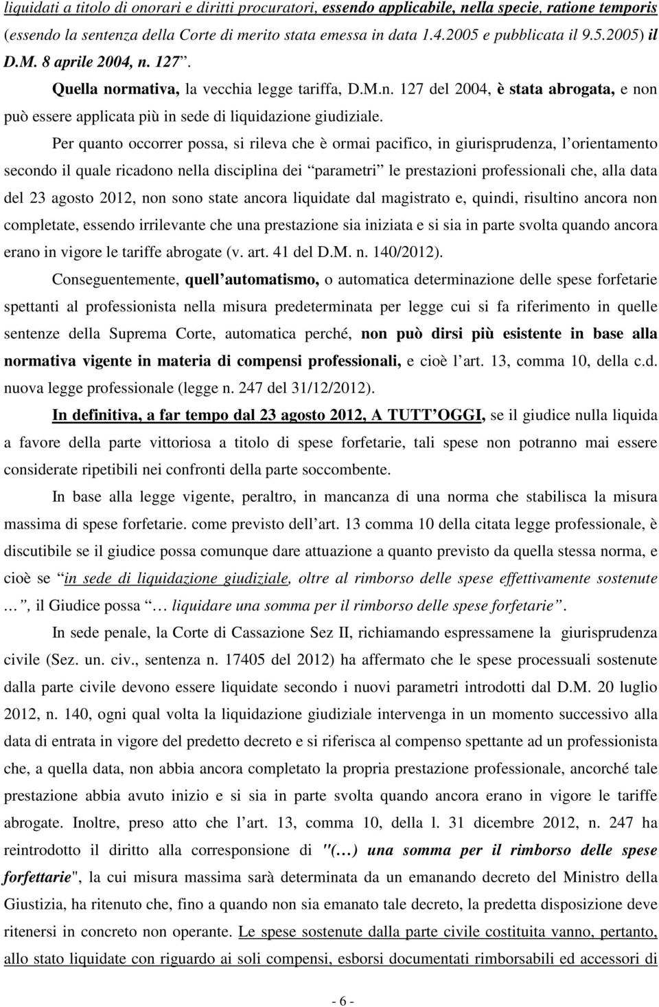 Per quanto occorrer possa, si rileva che è ormai pacifico, in giurisprudenza, l orientamento secondo il quale ricadono nella disciplina dei parametri le prestazioni professionali che, alla data del