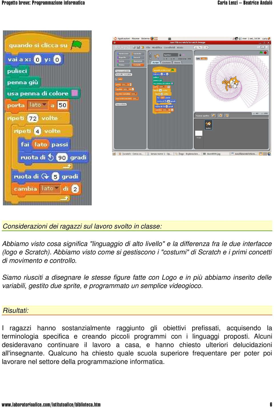 Siamo riusciti a disegnare le stesse figure fatte con Logo e in più abbiamo inserito delle variabili, gestito due sprite, e programmato un semplice videogioco.