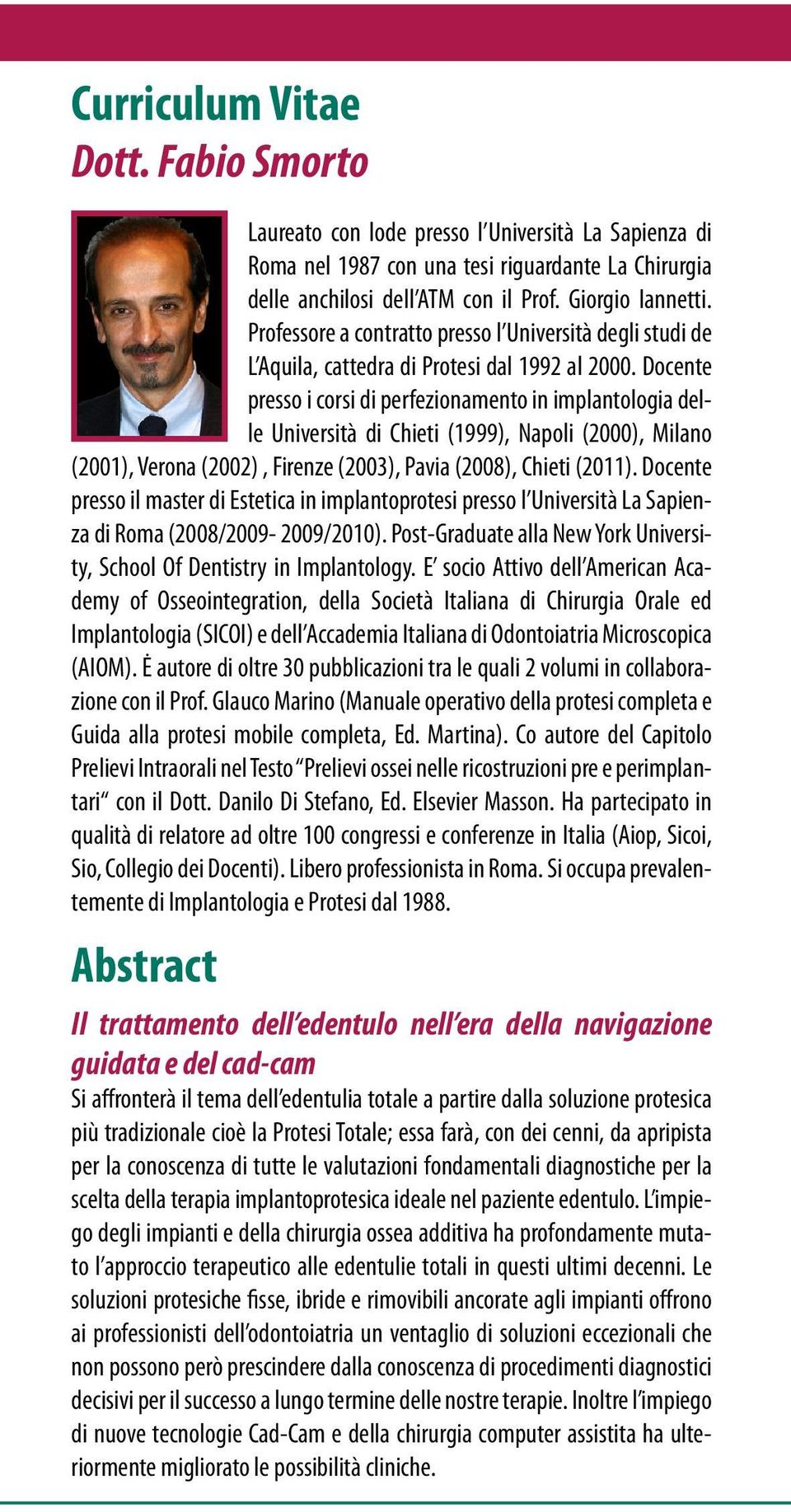 Docente presso i corsi di perfezionamento in implantologia delle Università di Chieti (1999), Napoli (2000), Milano (2001), Verona (2002), Firenze (2003), Pavia (2008), Chieti (2011).