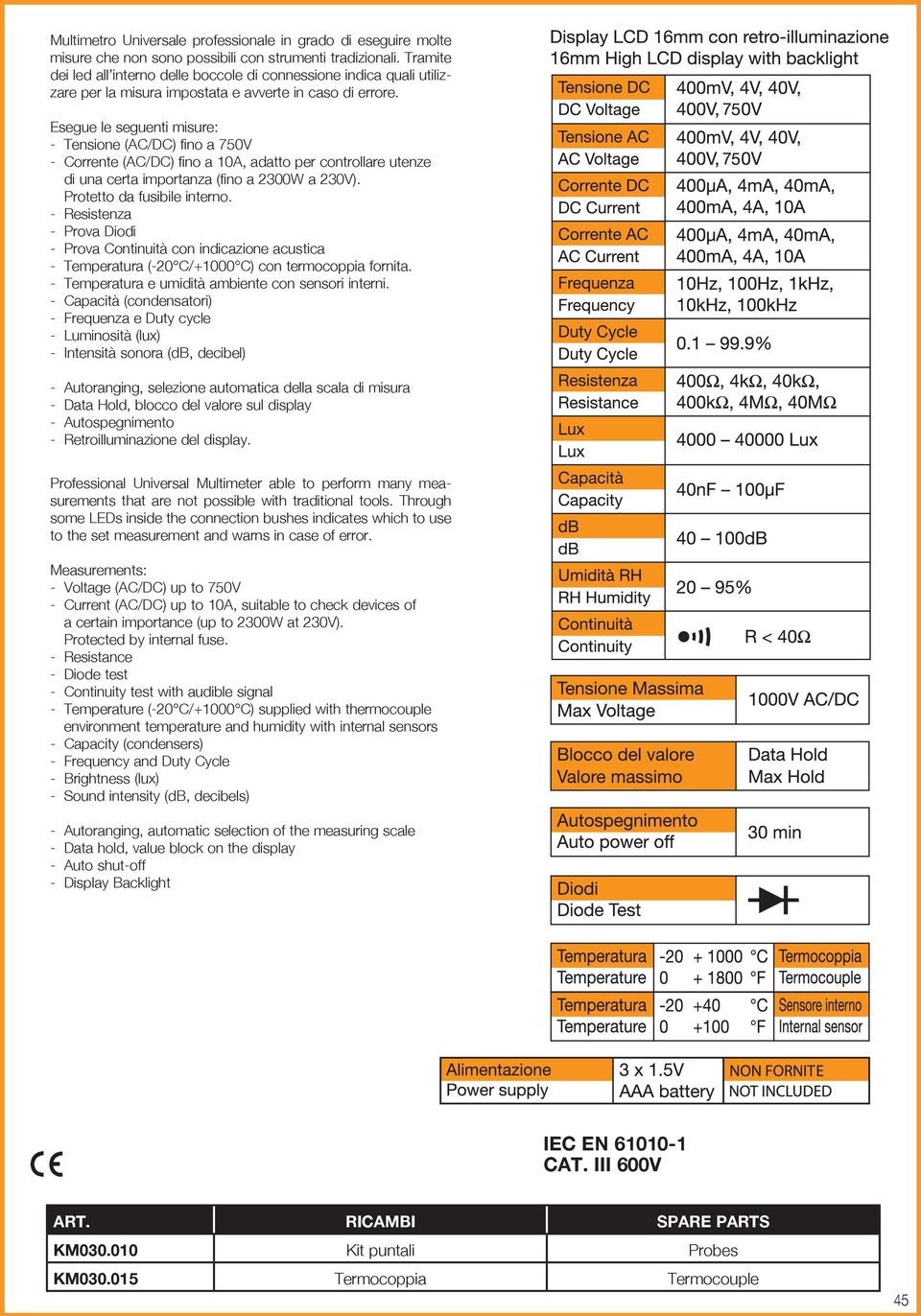 Esegue le seguenti misure: - Tensione (AC/DC) fino a 750V - Corrente (AC/DC) fino a 10A, adatto per controllare utenze di una certa importanza (fino a 2300W a 230V). Protetto da fusibile interno.