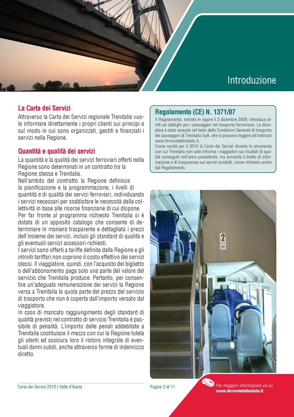 Quantità e qualità dei servizi La quantità e la qualità dei servizi ferroviari offerti nella Regione sono determinati in un contratto tra la Regione stessa e Trenitalia.