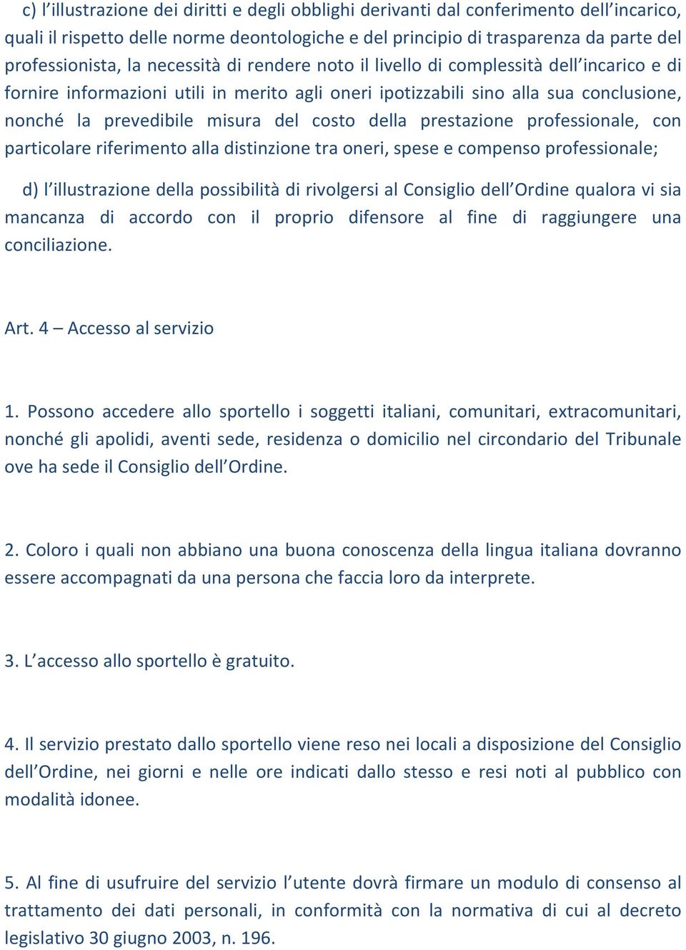 della prestazione professionale, con particolare riferimento alla distinzione tra oneri, spese e compenso professionale; d) l illustrazione della possibilità di rivolgersi al Consiglio dell Ordine