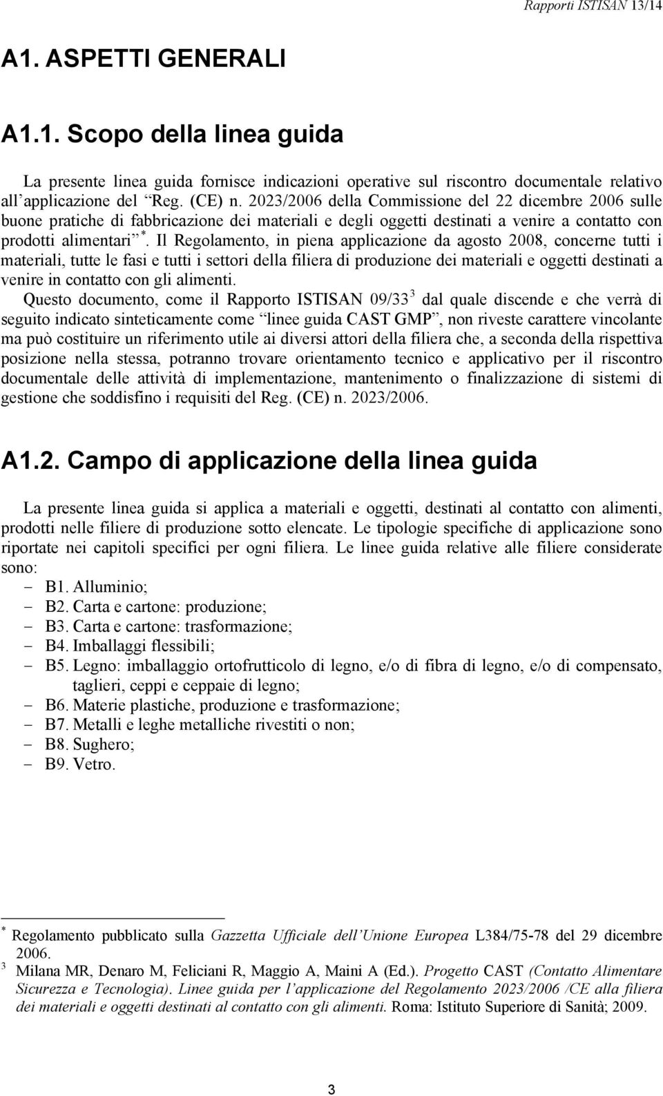 Il Regolamento, in piena applicazione da agosto 2008, concerne tutti i materiali, tutte le fasi e tutti i settori della filiera di produzione dei materiali e oggetti destinati a venire in contatto