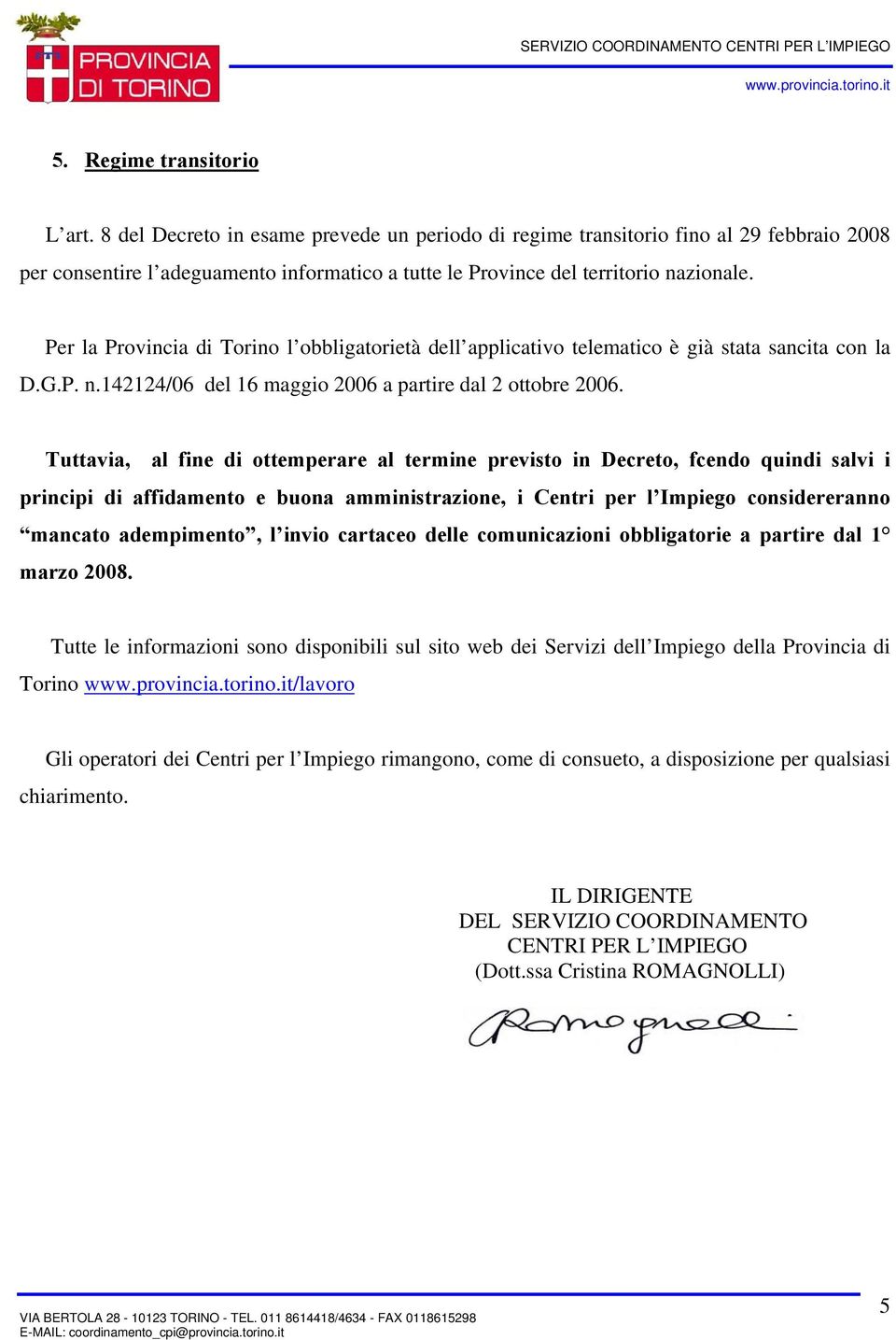Per la Provincia di Torino l obbligatorietà dell applicativo telematico è già stata sancita con la D.G.P. n.142124/06 del 16 maggio 2006 a partire dal 2 ottobre 2006.