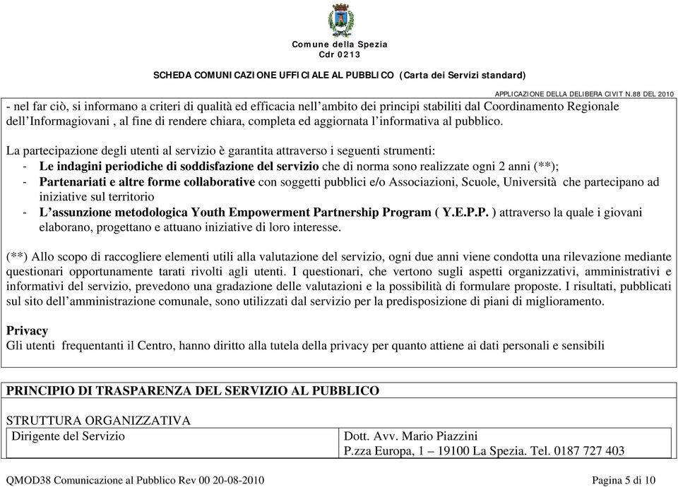 La partecipazione degli utenti al servizio è garantita attraverso i seguenti strumenti: - Le indagini periodiche di soddisfazione del servizio che di norma sono realizzate ogni 2 anni (**); -